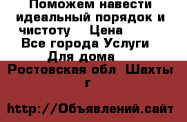 Поможем навести идеальный порядок и чистоту! › Цена ­ 100 - Все города Услуги » Для дома   . Ростовская обл.,Шахты г.